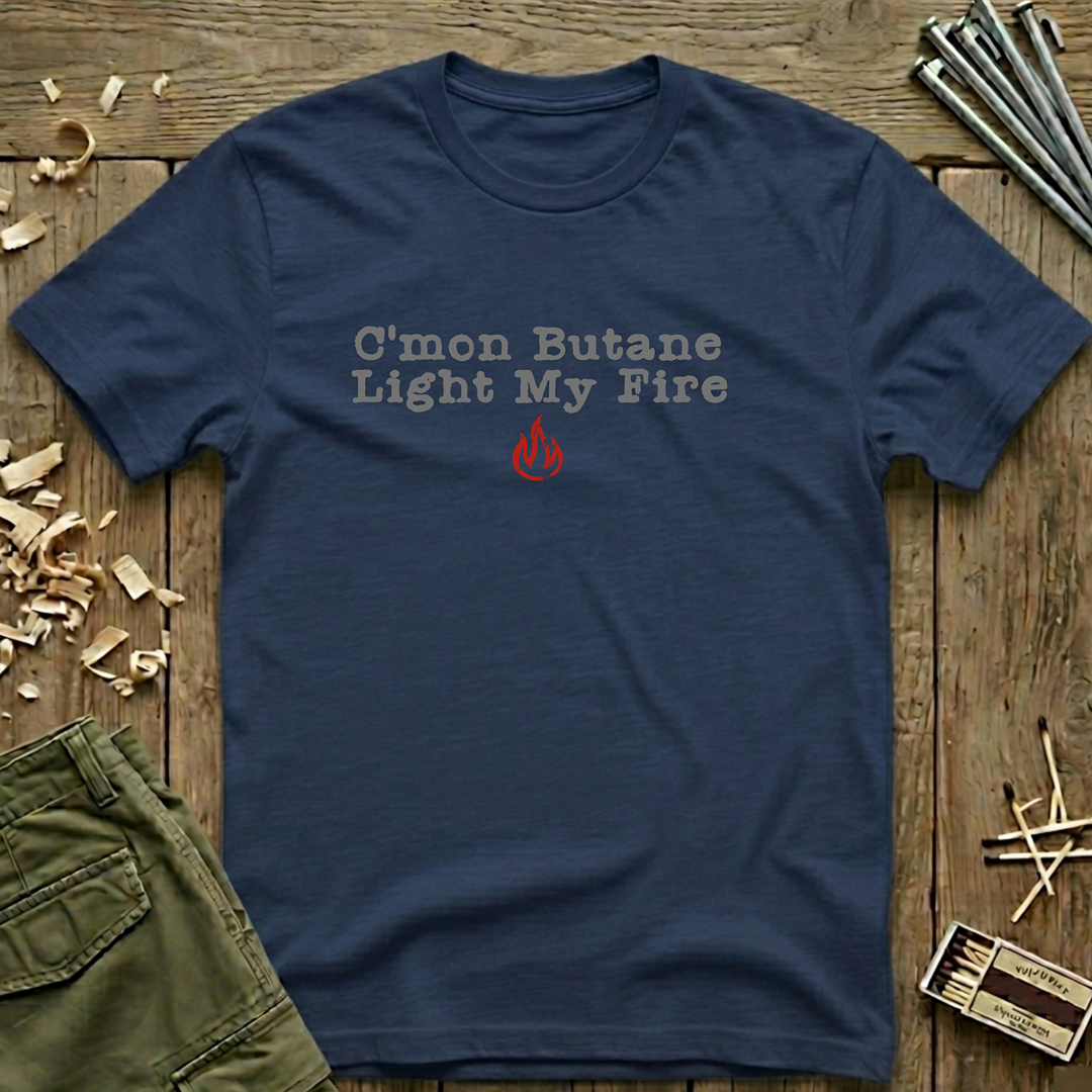 C'mon Butane Light My Fire  T-Shirt