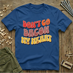 Don’t Go Bacon My Heart   T-Shirt