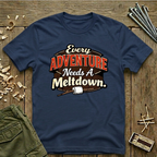Every Adventure Needs a Meltdown  T-Shirt