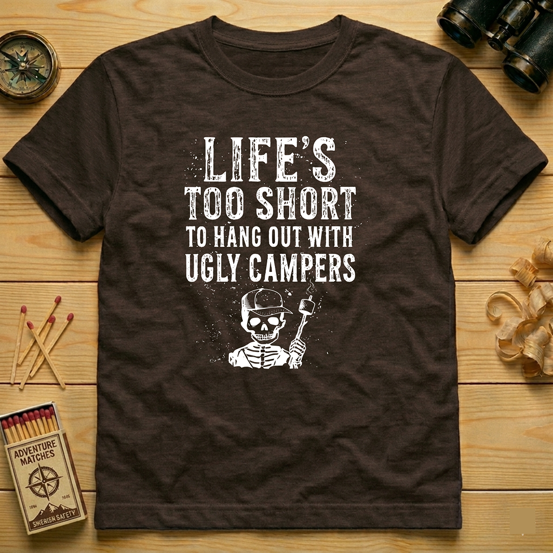 Life's Too Short to Hang Out with Ugly Campers  T-Shirt
