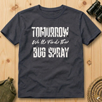 Tomorrow We'll Find The Bug Spray  T-Shirt